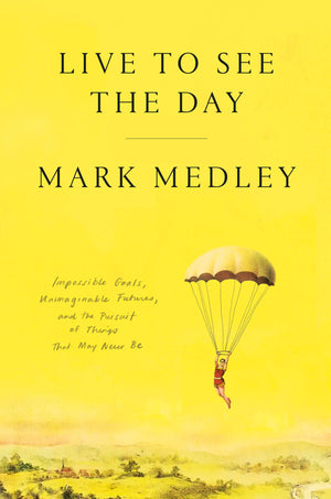 Live To See The Day: Impossible Goals, Unimaginable Futures, And The Pursuit Of Things That May Never Be