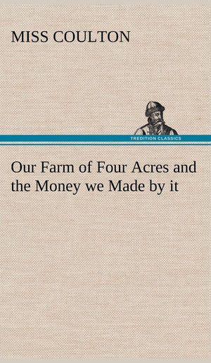 Our Farm of Four Acres and the Money we Made by it,Used