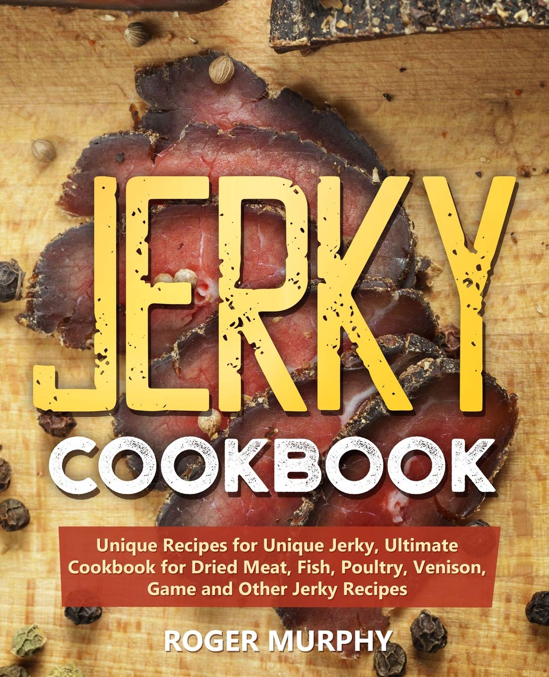 Jerky Cookbook: Unique Recipes for Unique Jerky, Ultimate Cookbook for Dried Meat, Fish, Poultry, Venison, Game and Other Jerky ,Used