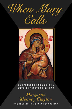 When Mary Calls: Surprising Encounters With The Mother Of God