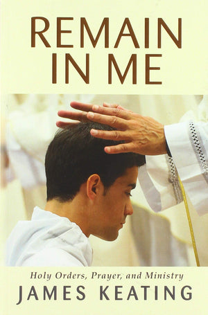 Remain In Me: Holy Orders, Prayer, And Ministry,Used