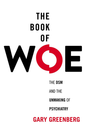 The Book Of Woe: The Dsm And The Unmaking Of Psychiatry-used