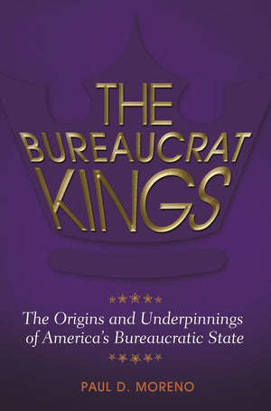 The Bureaucrat Kings: The Origins and Underpinnings of America's Bureaucratic State,Used