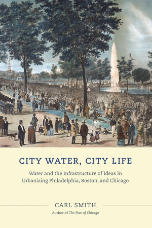 City Water, City Life: Water and the Infrastructure of Ideas in Urbanizing Philadelphia, Boston, and Chicago,Used