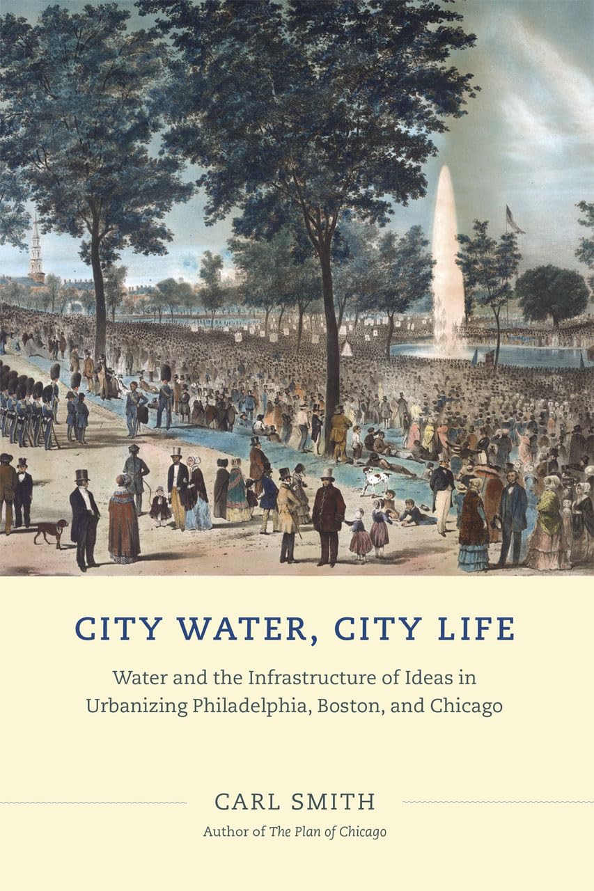 City Water, City Life: Water and the Infrastructure of Ideas in Urbanizing Philadelphia, Boston, and Chicago,Used
