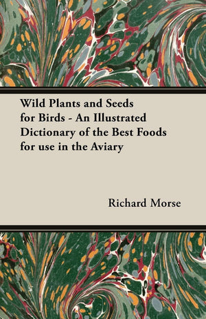 Wild Plants and Seeds for Birds: An Illustrated Dictionary of the Best Foods for Use in the Aviary,Used