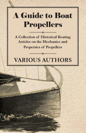A Guide To Boat Propellers  A Collection Of Historical Boating Articles On The Mechanics And Properties Of Propellers,Used