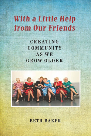 With a Little Help from Our Friends: Creating Community as We Grow Older,New