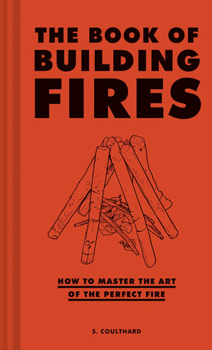 The Book Of Building Fires: How To Master The Art Of The Perfect Fire