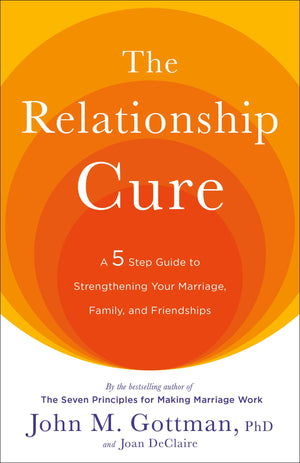 The Relationship Cure: A 5 Step Guide to Strengthening Your Marriage, Family, and Friendships,New