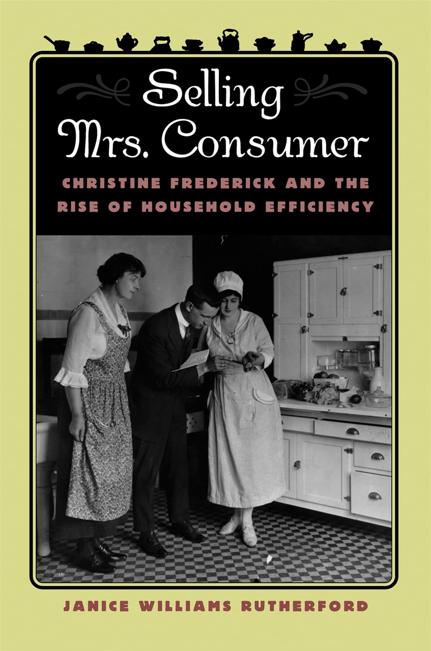 Selling Mrs. Consumer: Christine Frederick And The Rise Of Household Efficiency