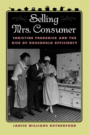 Selling Mrs. Consumer: Christine Frederick And The Rise Of Household Efficiency