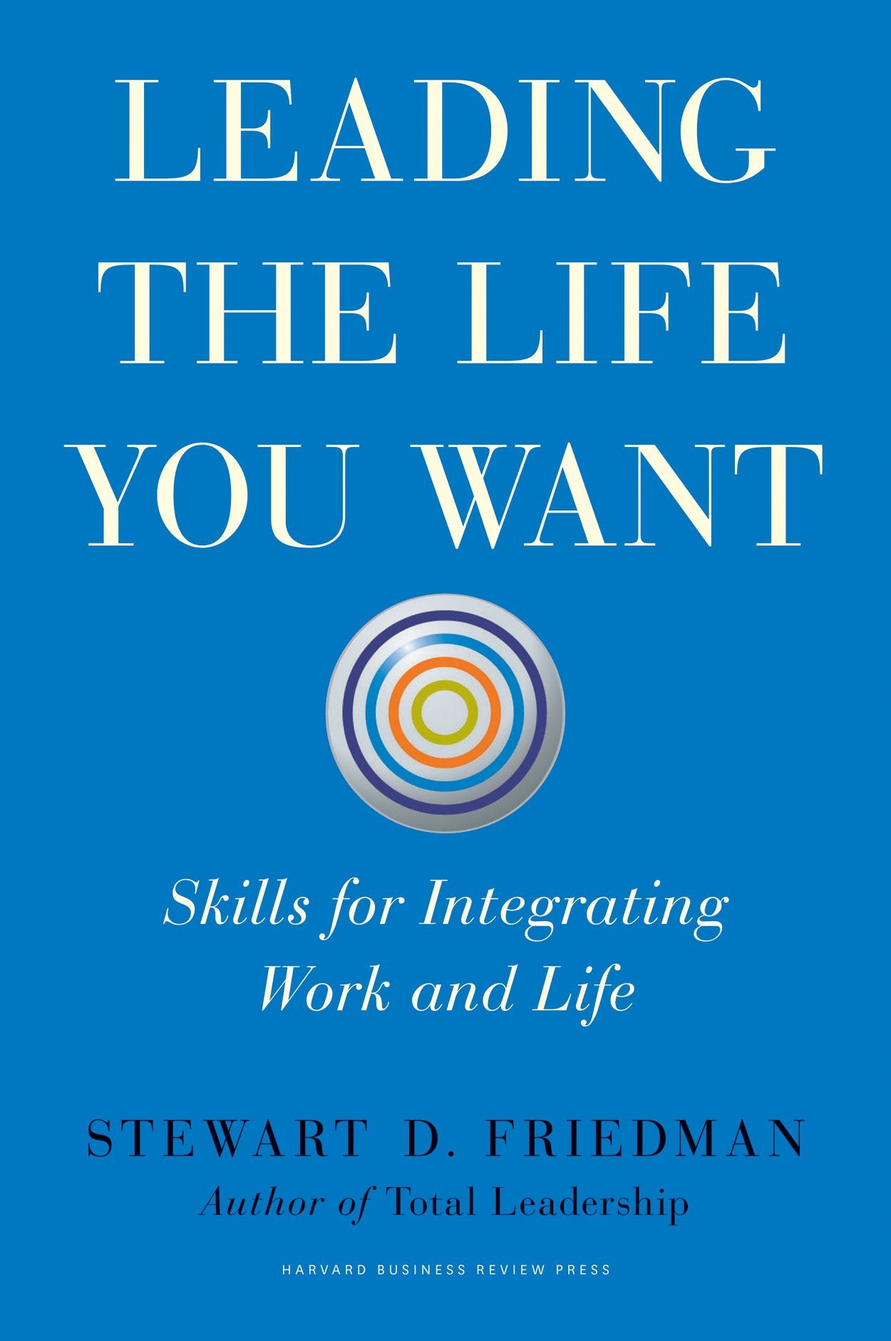 Leading the Life You Want: Skills for Integrating Work and Life,New