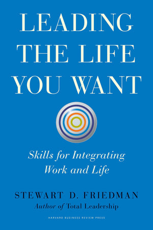 Leading the Life You Want: Skills for Integrating Work and Life,New
