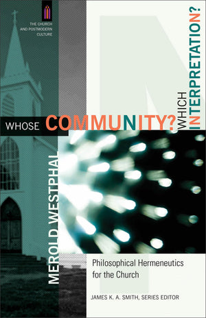 Whose Community? Which Interpretation?: Philosophical Hermeneutics For The Church (The Church And Postmodern Culture)