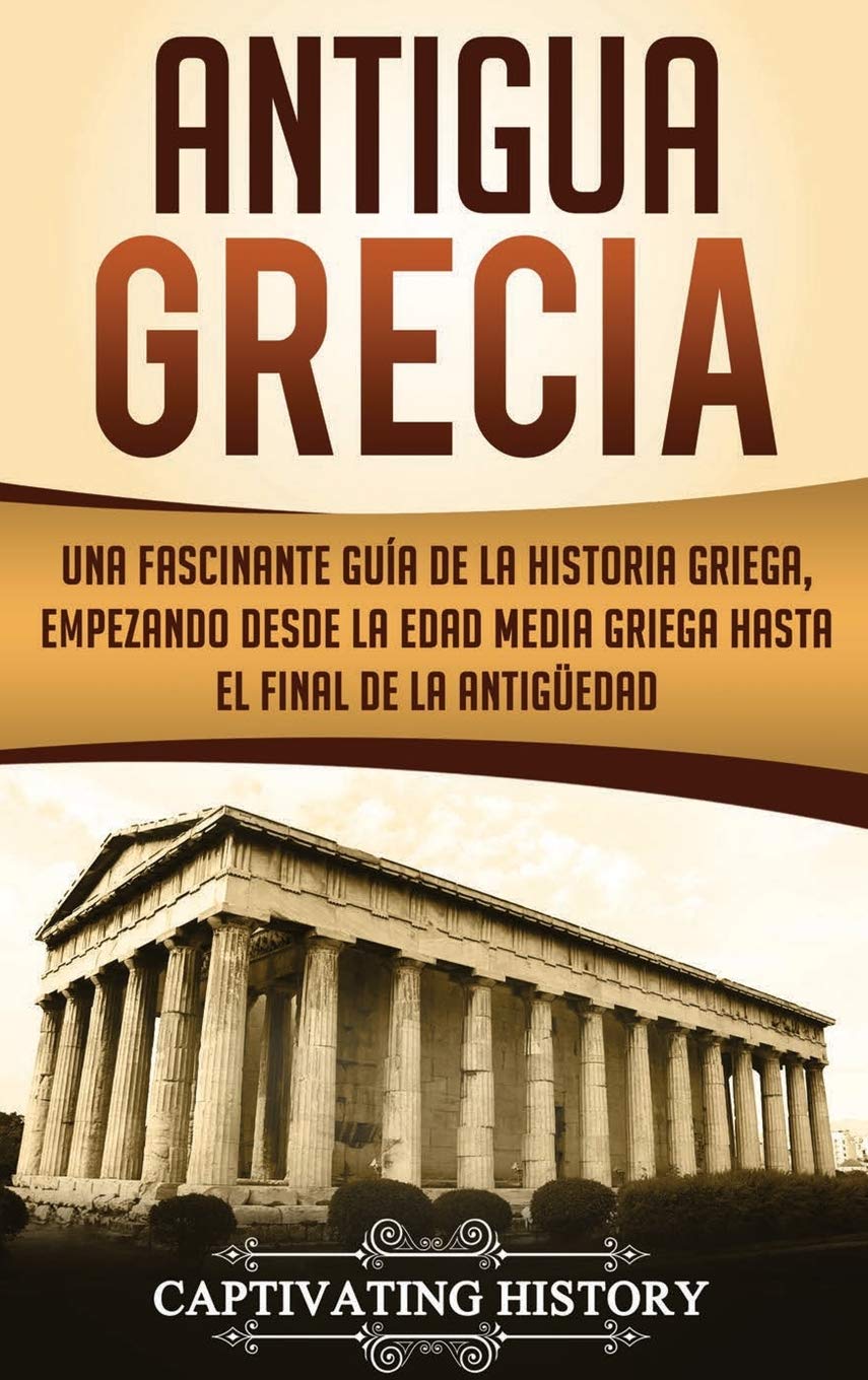 Antigua Grecia: Una Fascinante Gua de La Historia Griega, empezando desde la Edad Media Griega hasta el Final de la Antigedad ,Used