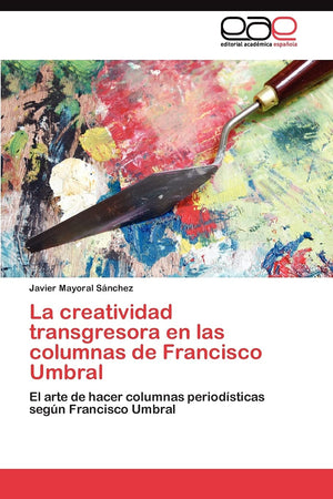 La creatividad transgresora en las columnas de Francisco Umbral: El arte de hacer columnas periodsticas segn Francisco Umbra,Used