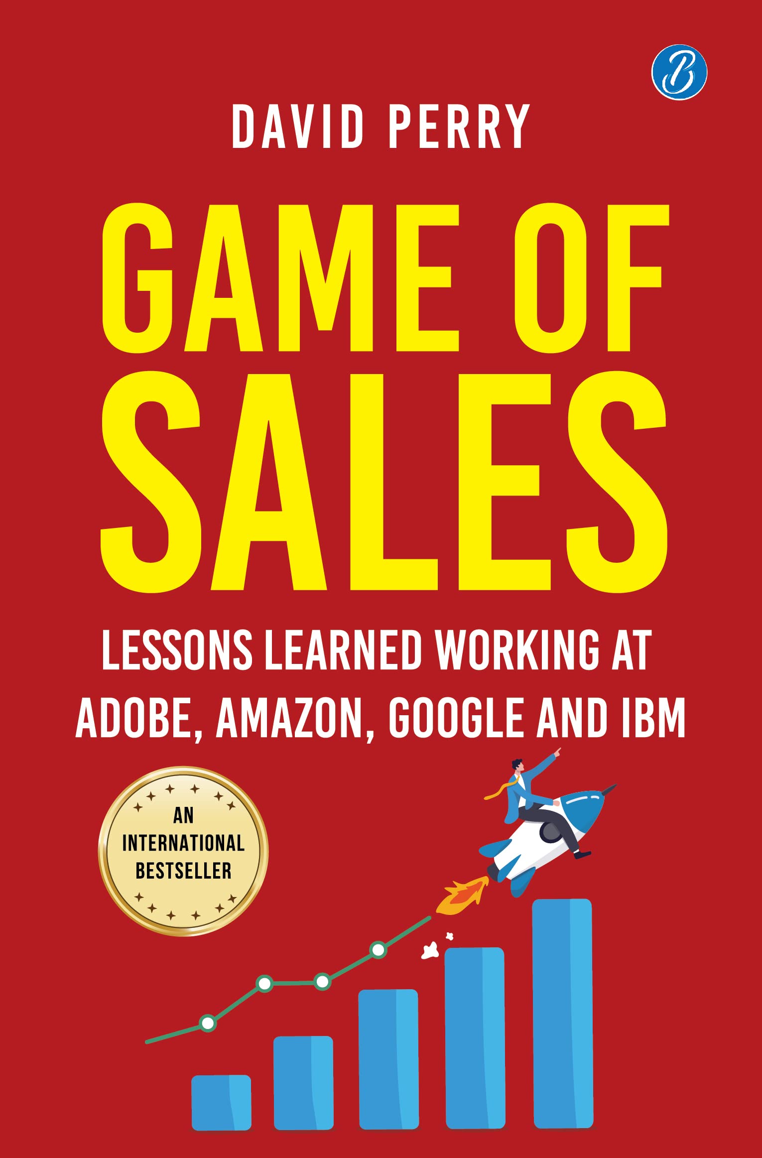 Game Of Sales: Lessons Learnt Working At Adobe, Amazon, Google And Ibm  Life-Changing Lessons From One Of The World S Best Sales Professionals