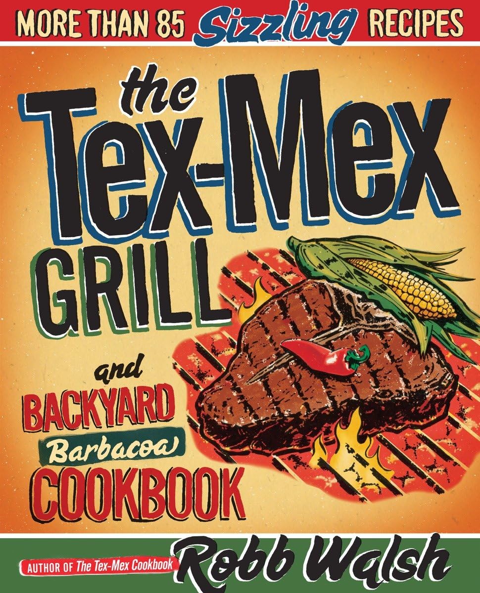The Texmex Grill And Backyard Barbacoa Cookbook: More Than 85 Sizzling Recipes