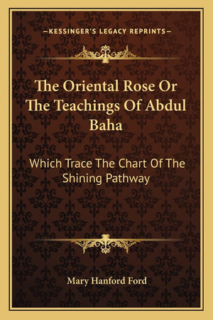 The Oriental Rose Or The Teachings Of Abdul Baha: Which Trace The Chart Of The Shining Pathway,Used