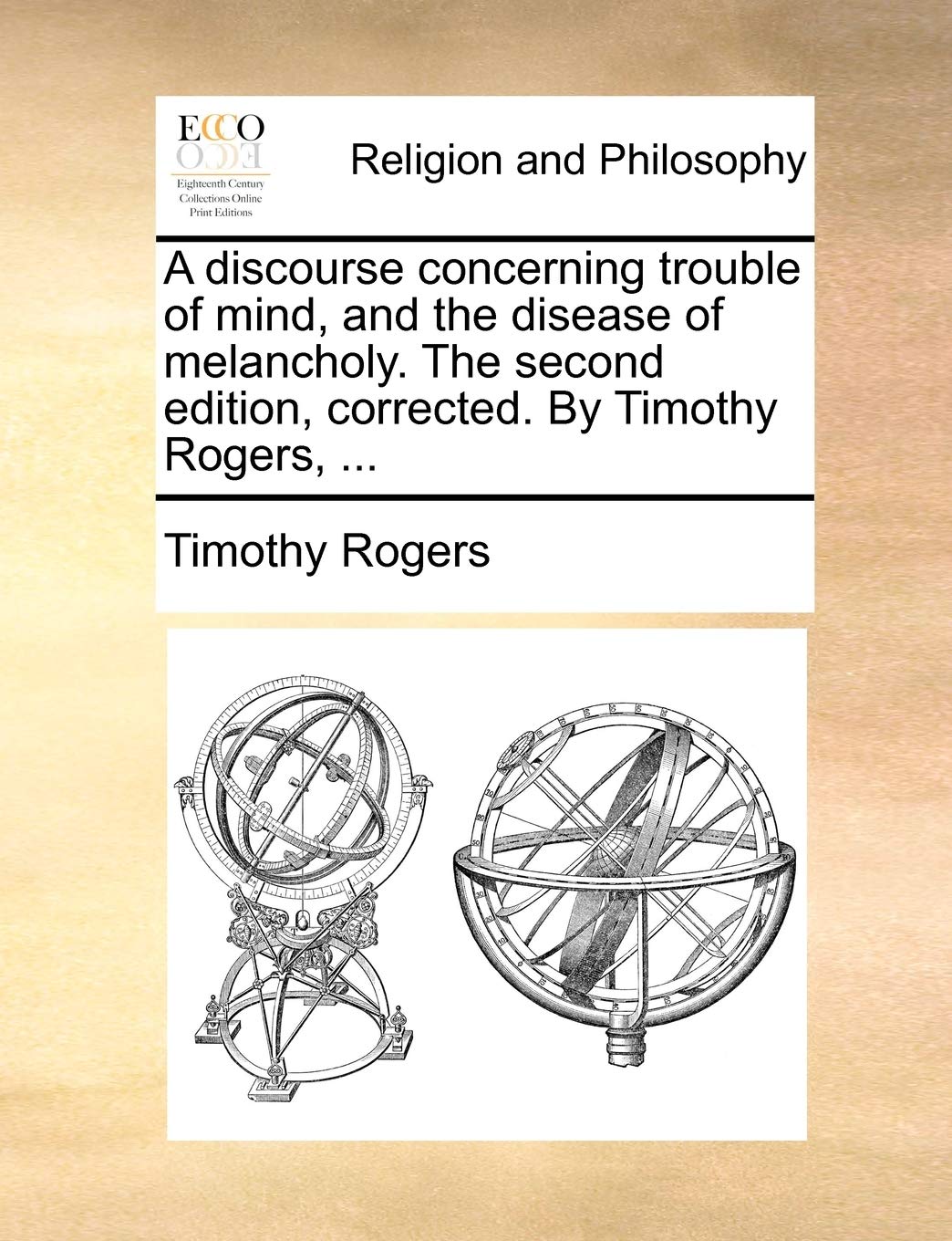 A Discourse Concerning Trouble Of Mind, And The Disease Of Melancholy. The Second Edition, Corrected. By Timothy Rogers, ...