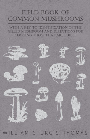 Field Book of Common Mushrooms  With a Key to Identification of the Gilled Mushroom and Directions for Cooking those that are E,Used