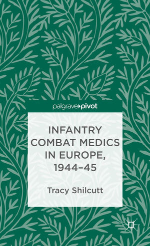 Infantry Combat Medics in Europe, 194445 (Palgrave Pivot),Used