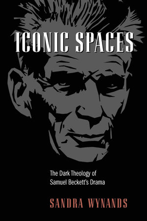 Iconic Spaces: The Dark Theology of Samuel Beckett's Drama,Used