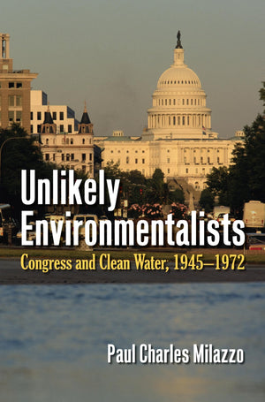 Unlikely Environmentalists: Congress And Clean Water, 19451972,New