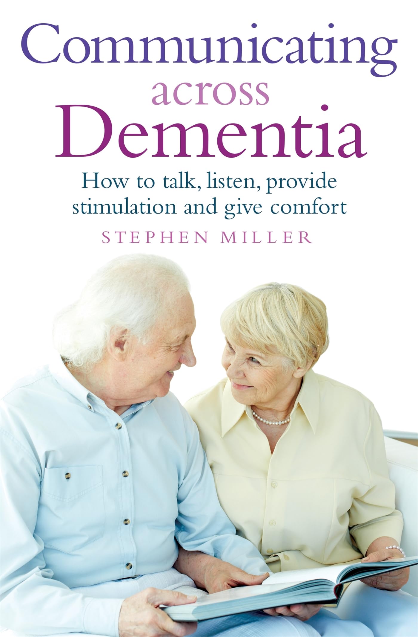 Communicating Across Dementia: How To Talk, Listen, Provide Stimulation And Give Comfort