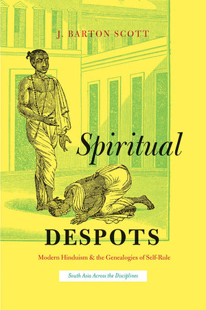 Spiritual Despots: Modern Hinduism and the Genealogies of SelfRule (South Asia Across the Disciplines),Used