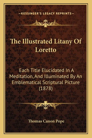 The Illustrated Litany Of Loretto: Each Title Elucidated In A Meditation, And Illuminated By An Emblematical Scriptural Picture ,Used