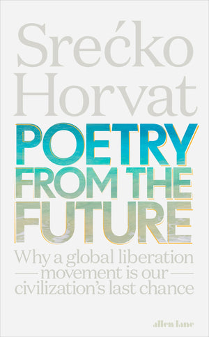 Poetry from the Future: Why a Global Liberation Movement Is Our Civilisation's Last Chance,New
