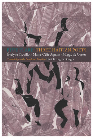 Blue Flare: Three Contemporary Haitian Poets: velyne Trouillot, MarieCelie Agnant, Maggy de Coster,New