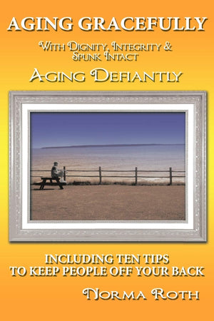 Aging Gracefully With Dignity, Integrity & Spunk Intact: Aging Defiantly: Including Ten Tips To Keep People Off Your Back,Used