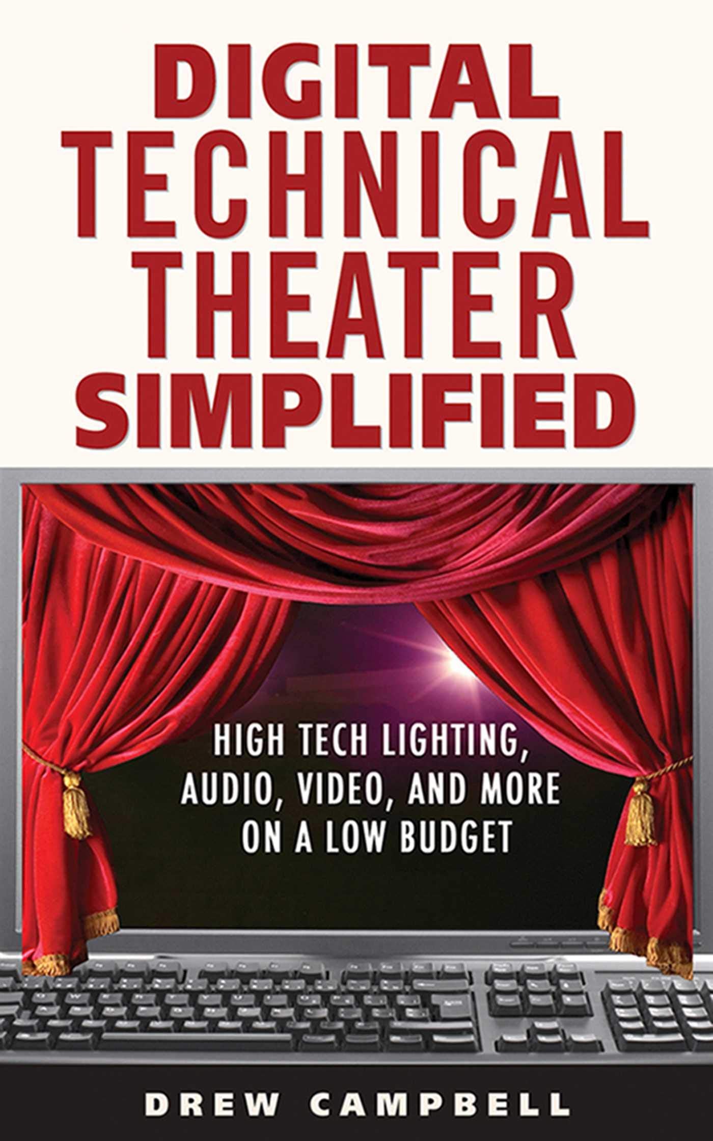 Digital Technical Theater Simplified: HighTech Lighting, Audio, Video, and More on a Low Budget,New