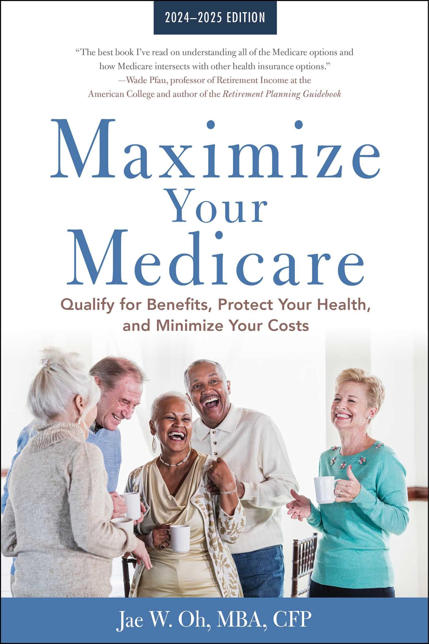 Maximize Your Medicare: 20242025 Edition: Qualify For Benefits, Protect Your Health, And Minimize Your Costs