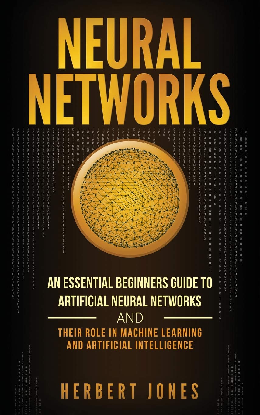 Neural Networks: An Essential Beginners Guide to Artificial Neural Networks and their Role in Machine Learning and Artificial In,Used