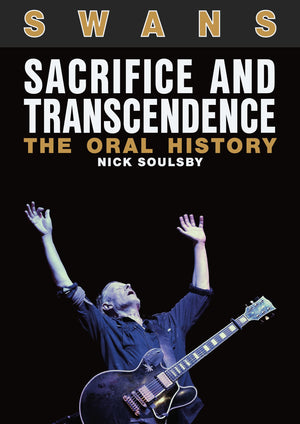 Swans: Sacrifice And Transcendence: The Oral History,New