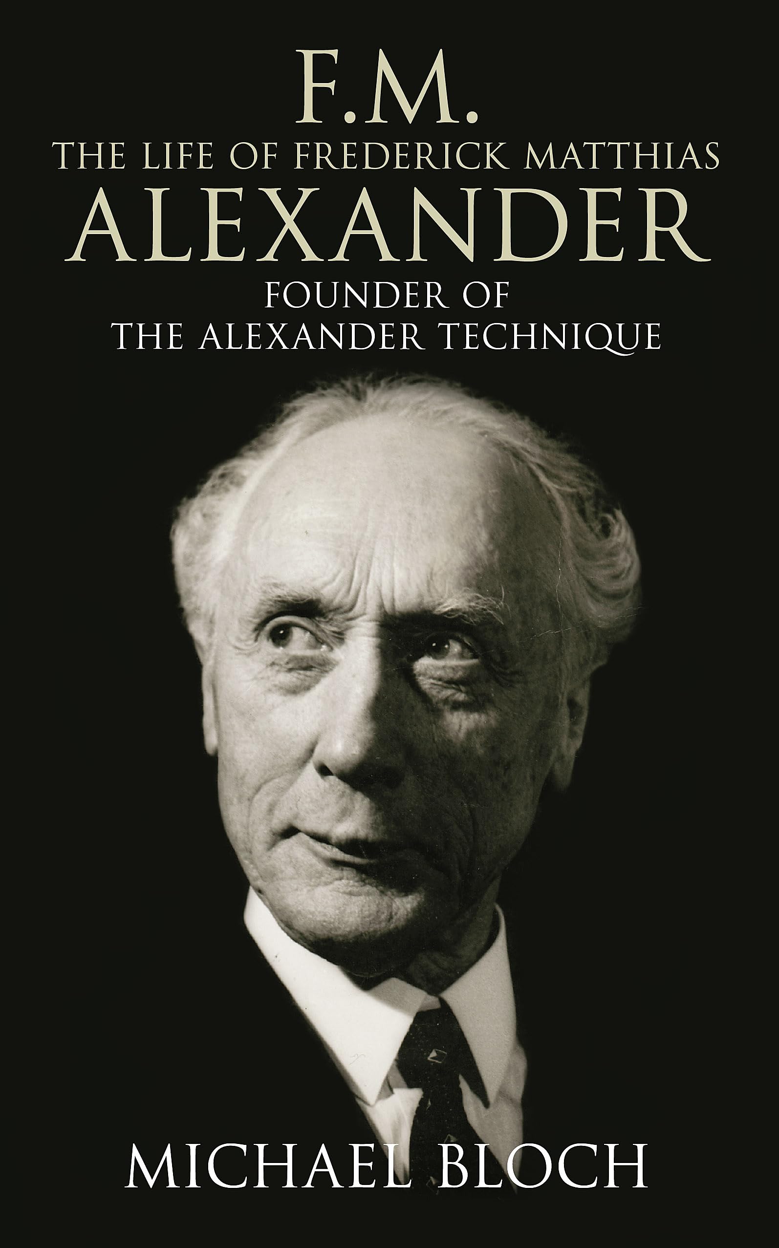F.M.: The Life Of Frederick Matthias Alexander,New