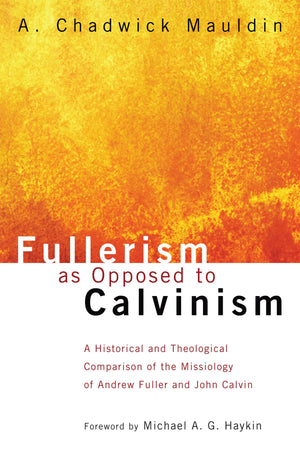 Fullerism As Opposed To Calvinism: A Historical And Theological Comparison Of The Missiology Of Andrew Fuller And John Calvin,Used
