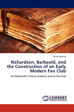 Richardson, Barbauld, and the Construction of an Early Modern Fan Club: An Eighteenth Century Celebrity and his Fan Club,Used
