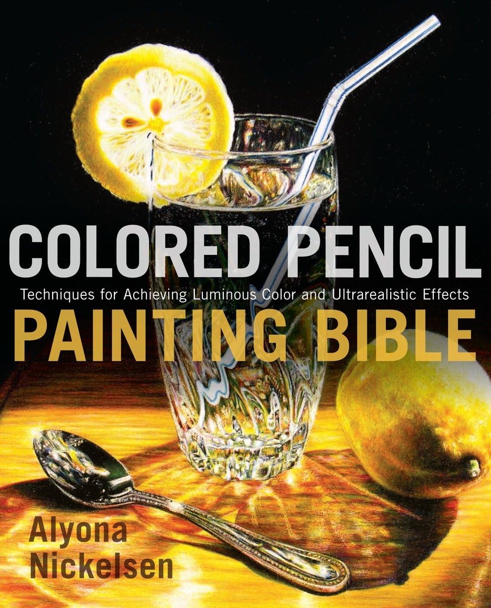 Colored Pencil Painting Bible: Techniques For Achieving Luminous Color And Ultrarealistic Effects,New