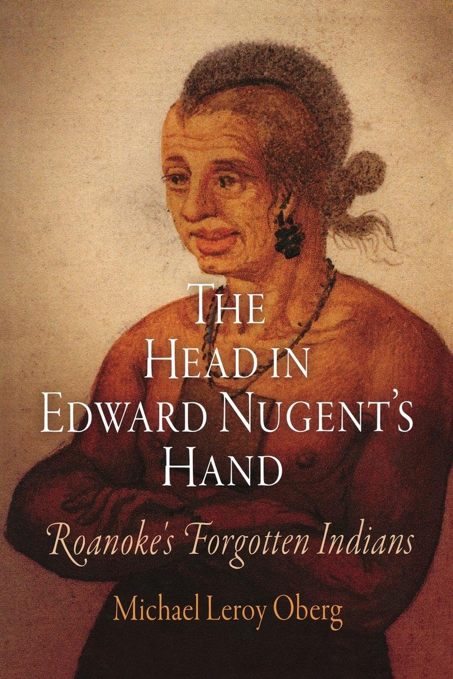 The Head In Edward Nugent'S Hand: Roanoke'S Forgotten Indians (Early American Studies)
