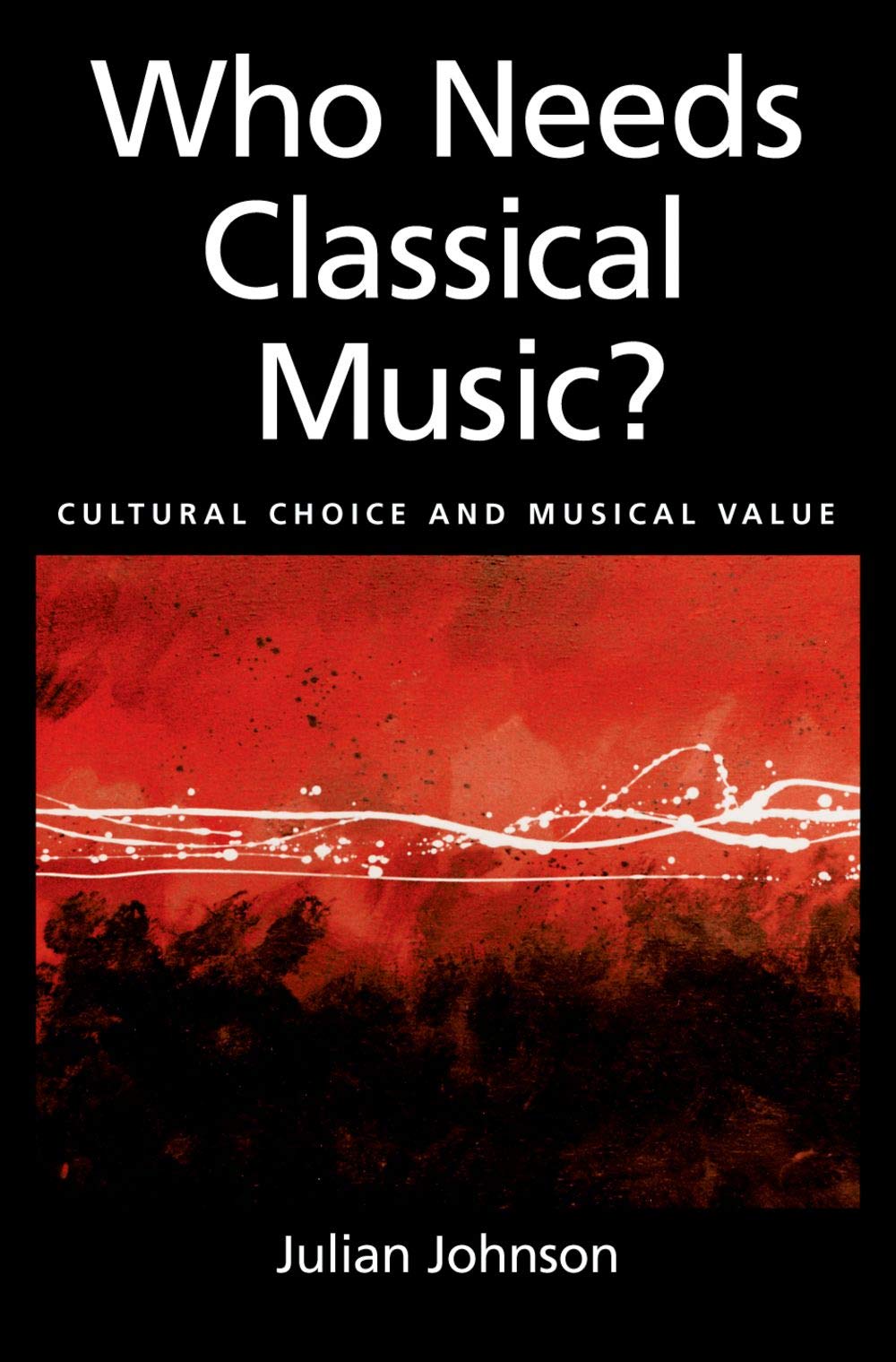 Who Needs Classical Music?: Cultural Choice And Musical Value,New