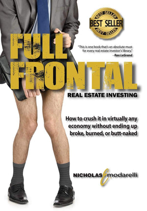 Full Frontal Real Estate Investing: How To Crush It In Virtually Any Economy Without Ending Up Broke, Burned, Or Buttnaked,New
