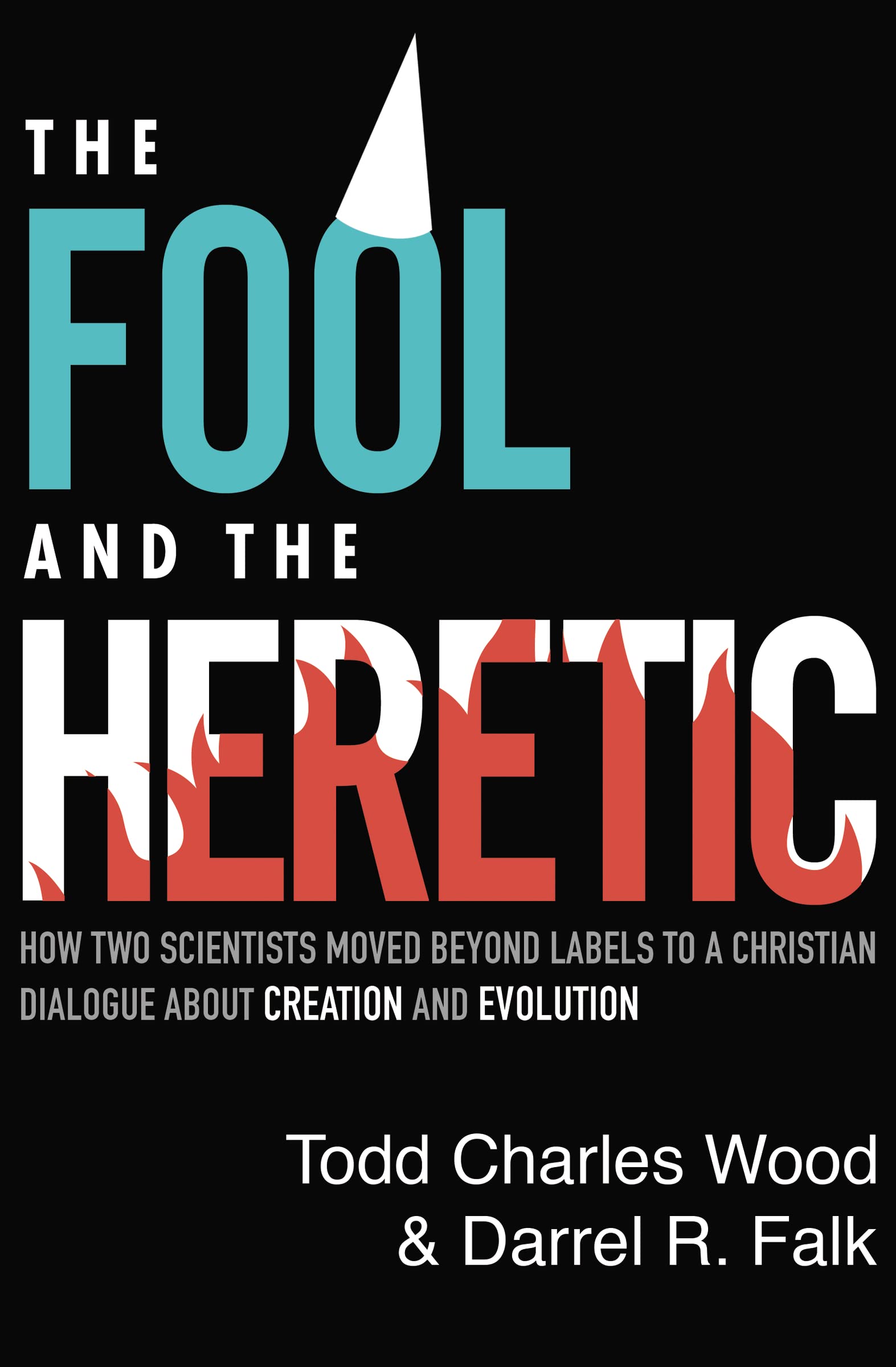 The Fool And The Heretic: How Two Scientists Moved Beyond Labels To A Christian Dialogue About Creation And Evolution