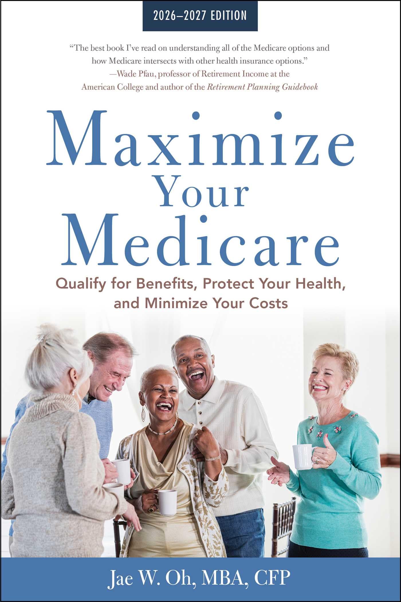 Maximize Your Medicare: 20262027: Qualify For Benefits, Protect Your Health, And Minimize Your Costs
