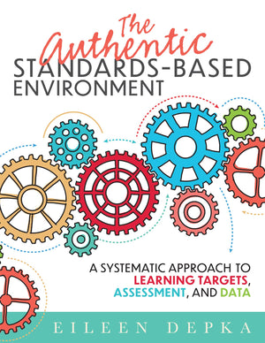 The Authentic Standardsbased Environment: A Systematic Approach To Learning Targets, Assessment, And Data (A Practical Guide To,New