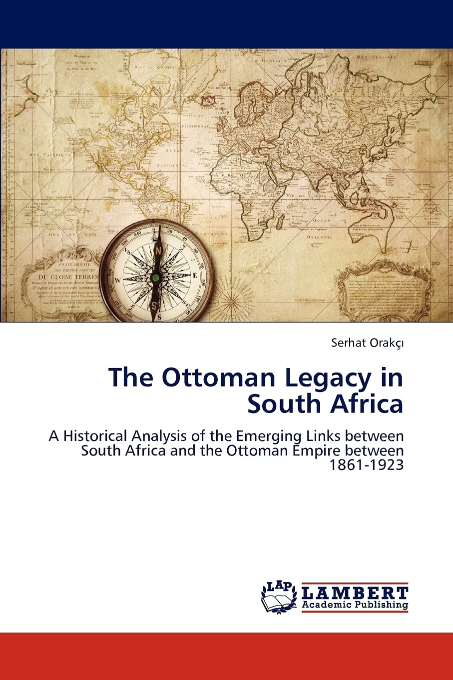 The Ottoman Legacy in South Africa: A Historical Analysis of the Emerging Links between South Africa and the Ottoman Empire betw,Used